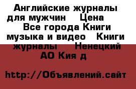 Английские журналы для мужчин  › Цена ­ 500 - Все города Книги, музыка и видео » Книги, журналы   . Ненецкий АО,Кия д.
